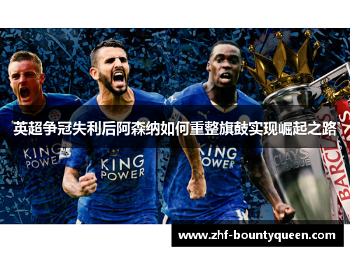 英超争冠失利后阿森纳如何重整旗鼓实现崛起之路 英超争冠失利后阿森纳如何重整旗鼓实现崛起之路