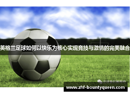 英格兰足球如何以快乐为核心实现竞技与激情的完美融合