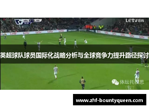 英超球队球员国际化战略分析与全球竞争力提升路径探讨 英超球队球员国际化战略分析与全球竞争力提升路径探讨