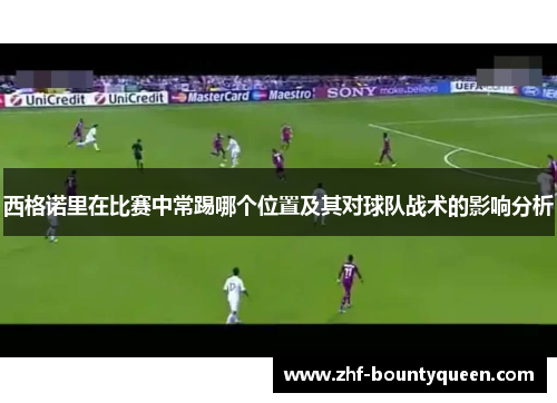 西格诺里在比赛中常踢哪个位置及其对球队战术的影响分析