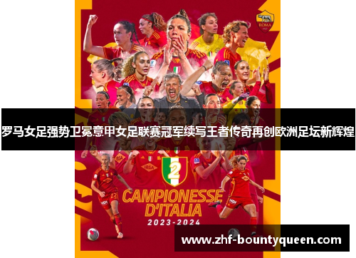 罗马女足强势卫冕意甲女足联赛冠军续写王者传奇再创欧洲足坛新辉煌 罗马女足强势卫冕意甲女足联赛冠军续写王者传奇再创欧洲足坛新辉煌
