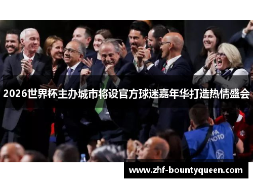 2026世界杯主办城市将设官方球迷嘉年华打造热情盛会 2026世界杯主办城市将设官方球迷嘉年华打造热情盛会