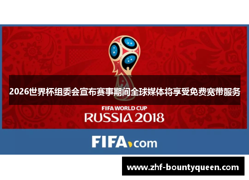 2026世界杯组委会宣布赛事期间全球媒体将享受免费宽带服务 2026世界杯组委会宣布赛事期间全球媒体将享受免费宽带服务
