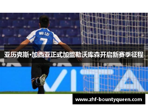 亚历克斯·加西亚正式加盟勒沃库森开启新赛季征程