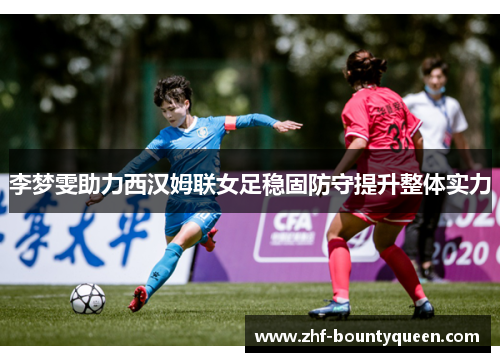 李梦雯助力西汉姆联女足稳固防守提升整体实力 李梦雯助力西汉姆联女足稳固防守提升整体实力