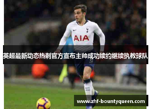 英超最新动态热刺官方宣布主帅成功续约继续执教球队 英超最新动态热刺官方宣布主帅成功续约继续执教球队