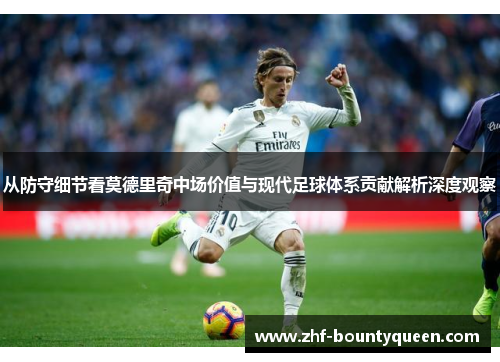 从防守细节看莫德里奇中场价值与现代足球体系贡献解析深度观察 从防守细节看莫德里奇中场价值与现代足球体系贡献解析深度观察