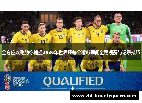 全方位攻略助你捕捉2026年世界杯每个精彩瞬间全程观赛与记录技巧 全方位攻略助你捕捉2026年世界杯每个精彩瞬间全程观赛与记录技巧