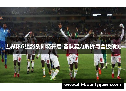世界杯G组激战即将开启 各队实力解析与晋级预测