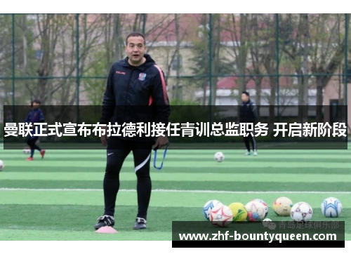 曼联正式宣布布拉德利接任青训总监职务 开启新阶段 曼联正式宣布布拉德利接任青训总监职务 开启新阶段