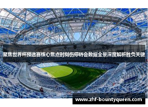 聚焦世界杯预选赛核心焦点时刻伤停转会数据全景深度解析胜负关键 聚焦世界杯预选赛核心焦点时刻伤停转会数据全景深度解析胜负关键