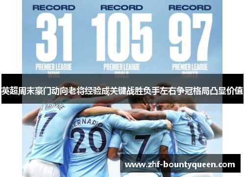 英超周末豪门动向老将经验成关键战胜负手左右争冠格局凸显价值 英超周末豪门动向老将经验成关键战胜负手左右争冠格局凸显价值