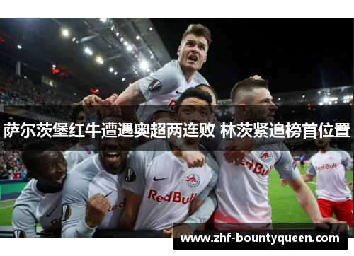 萨尔茨堡红牛遭遇奥超两连败 林茨紧追榜首位置 萨尔茨堡红牛遭遇奥超两连败 林茨紧追榜首位置